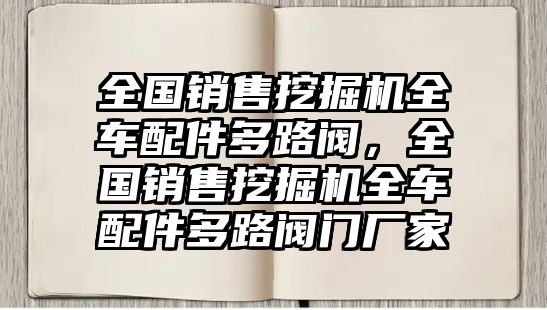 全國(guó)銷售挖掘機(jī)全車配件多路閥，全國(guó)銷售挖掘機(jī)全車配件多路閥門廠家