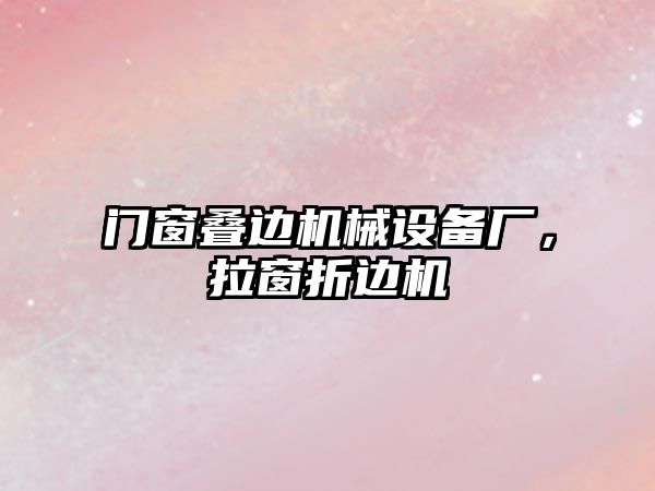 門窗疊邊機械設(shè)備廠，拉窗折邊機