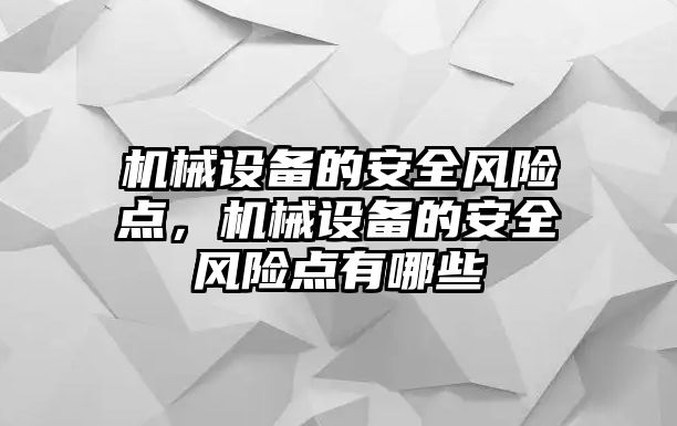 機械設(shè)備的安全風險點，機械設(shè)備的安全風險點有哪些