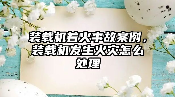 裝載機著火事故案例，裝載機發(fā)生火災(zāi)怎么處理