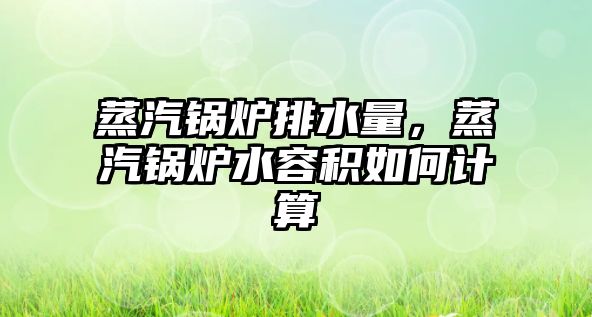 蒸汽鍋爐排水量，蒸汽鍋爐水容積如何計算