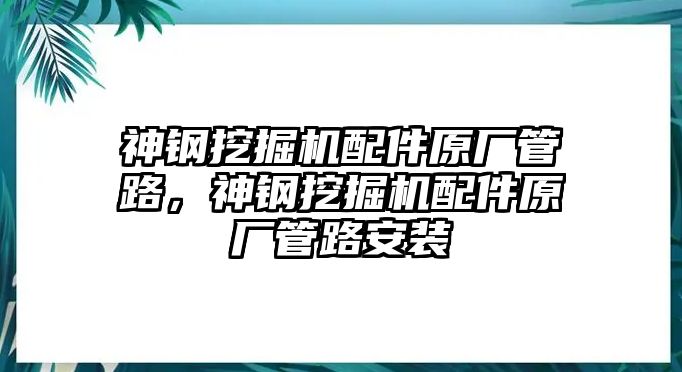 神鋼挖掘機配件原廠管路，神鋼挖掘機配件原廠管路安裝