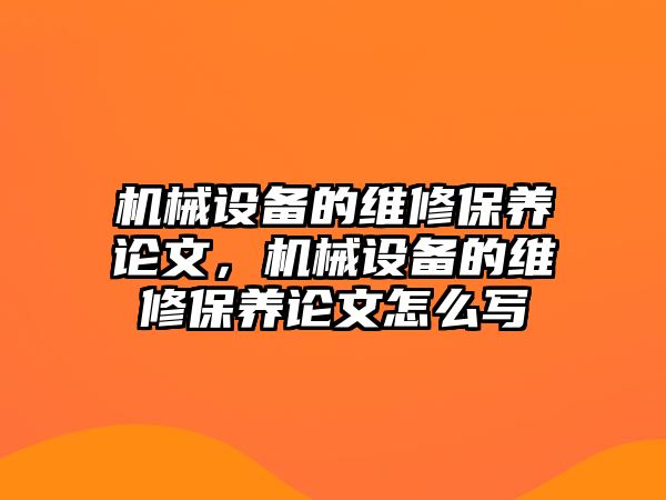 機(jī)械設(shè)備的維修保養(yǎng)論文，機(jī)械設(shè)備的維修保養(yǎng)論文怎么寫(xiě)