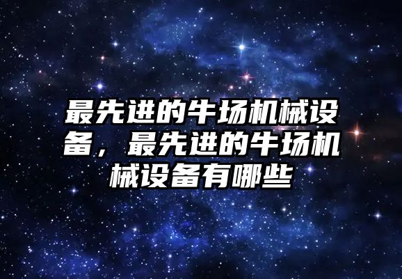 最先進的牛場機械設備，最先進的牛場機械設備有哪些