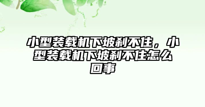 小型裝載機下坡剎不住，小型裝載機下坡剎不住怎么回事