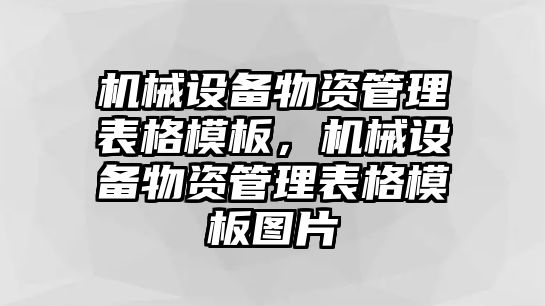 機(jī)械設(shè)備物資管理表格模板，機(jī)械設(shè)備物資管理表格模板圖片