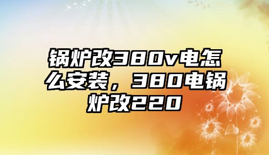 鍋爐改380v電怎么安裝，380電鍋爐改220