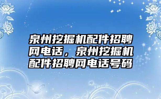 泉州挖掘機(jī)配件招聘網(wǎng)電話，泉州挖掘機(jī)配件招聘網(wǎng)電話號(hào)碼