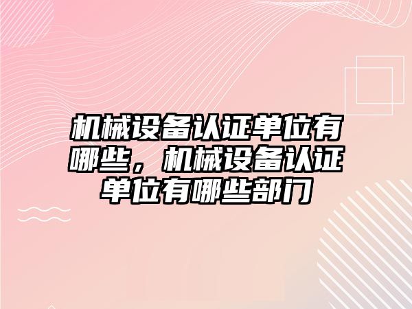 機械設備認證單位有哪些，機械設備認證單位有哪些部門