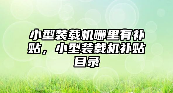 小型裝載機(jī)哪里有補(bǔ)貼，小型裝載機(jī)補(bǔ)貼目錄