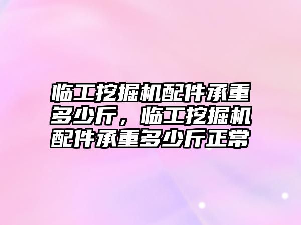 臨工挖掘機(jī)配件承重多少斤，臨工挖掘機(jī)配件承重多少斤正常