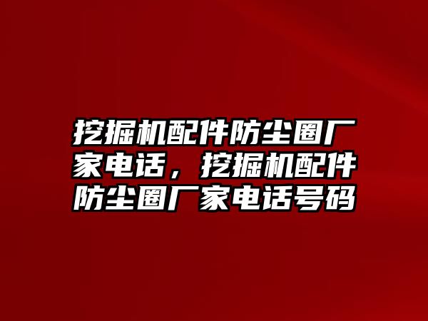 挖掘機(jī)配件防塵圈廠家電話，挖掘機(jī)配件防塵圈廠家電話號(hào)碼