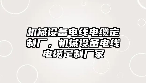 機(jī)械設(shè)備電線電纜定制廠，機(jī)械設(shè)備電線電纜定制廠家