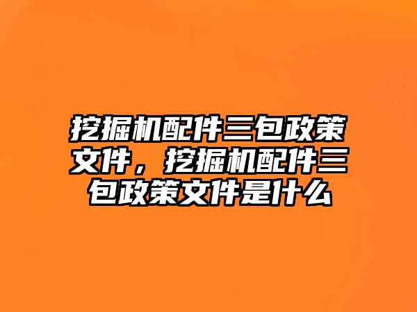 挖掘機(jī)配件三包政策文件，挖掘機(jī)配件三包政策文件是什么