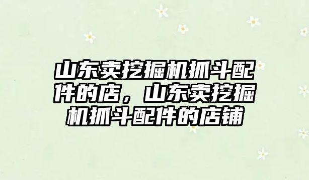 山東賣挖掘機(jī)抓斗配件的店，山東賣挖掘機(jī)抓斗配件的店鋪