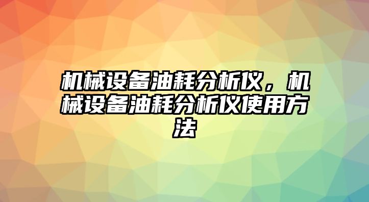 機(jī)械設(shè)備油耗分析儀，機(jī)械設(shè)備油耗分析儀使用方法