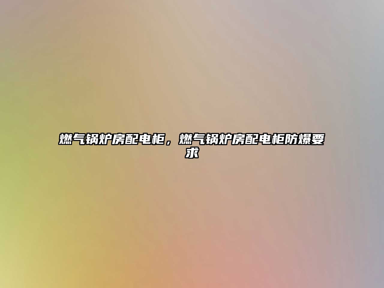 燃?xì)忮仩t房配電柜，燃?xì)忮仩t房配電柜防爆要求