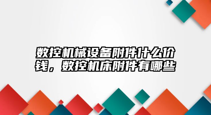 數(shù)控機械設備附件什么價錢，數(shù)控機床附件有哪些