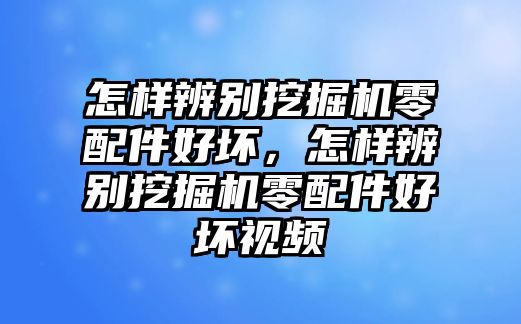 怎樣辨別挖掘機(jī)零配件好壞，怎樣辨別挖掘機(jī)零配件好壞視頻