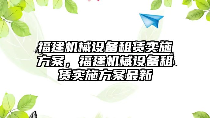 福建機(jī)械設(shè)備租賃實(shí)施方案，福建機(jī)械設(shè)備租賃實(shí)施方案最新