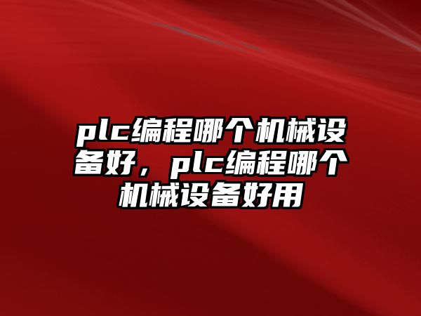 plc編程哪個機械設(shè)備好，plc編程哪個機械設(shè)備好用