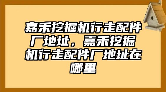 嘉禾挖掘機(jī)行走配件廠地址，嘉禾挖掘機(jī)行走配件廠地址在哪里