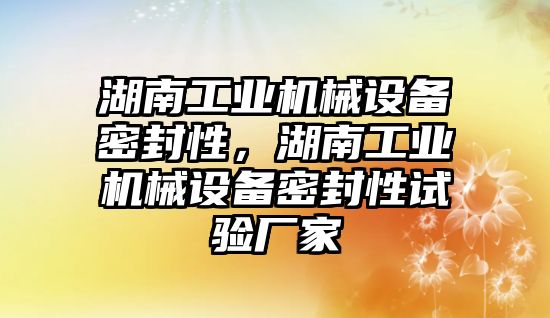 湖南工業(yè)機械設備密封性，湖南工業(yè)機械設備密封性試驗廠家