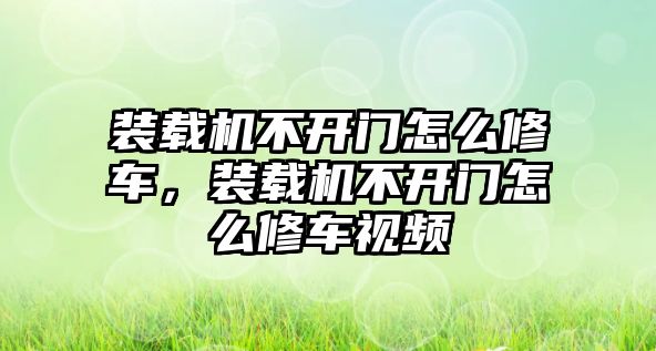 裝載機(jī)不開門怎么修車，裝載機(jī)不開門怎么修車視頻