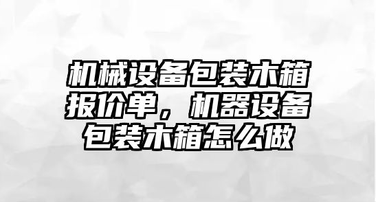 機械設(shè)備包裝木箱報價單，機器設(shè)備包裝木箱怎么做