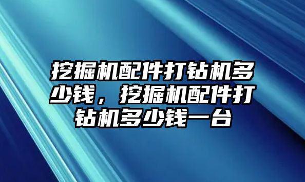 挖掘機(jī)配件打鉆機(jī)多少錢，挖掘機(jī)配件打鉆機(jī)多少錢一臺