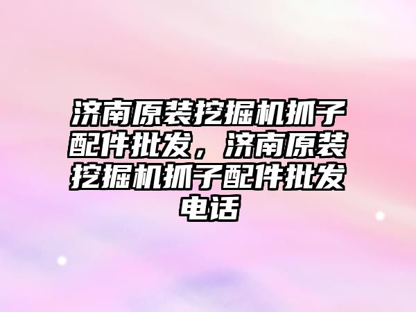 濟南原裝挖掘機抓子配件批發(fā)，濟南原裝挖掘機抓子配件批發(fā)電話