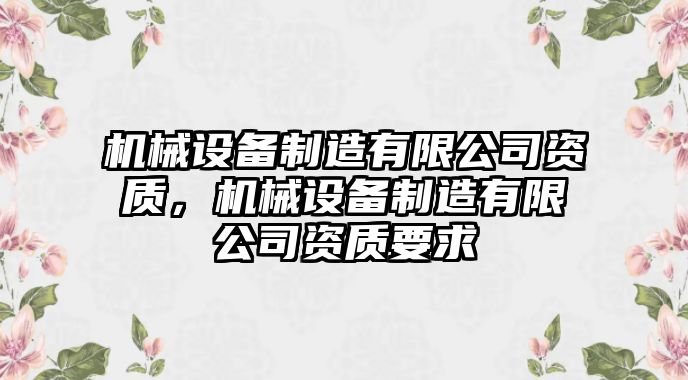 機(jī)械設(shè)備制造有限公司資質(zhì)，機(jī)械設(shè)備制造有限公司資質(zhì)要求