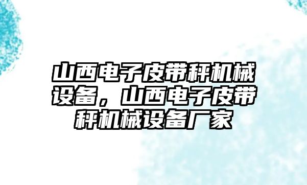 山西電子皮帶秤機械設備，山西電子皮帶秤機械設備廠家