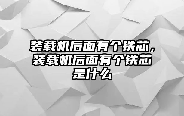 裝載機(jī)后面有個(gè)鐵芯，裝載機(jī)后面有個(gè)鐵芯是什么