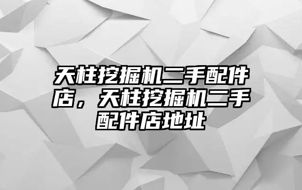 天柱挖掘機(jī)二手配件店，天柱挖掘機(jī)二手配件店地址