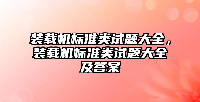 裝載機標準類試題大全，裝載機標準類試題大全及答案