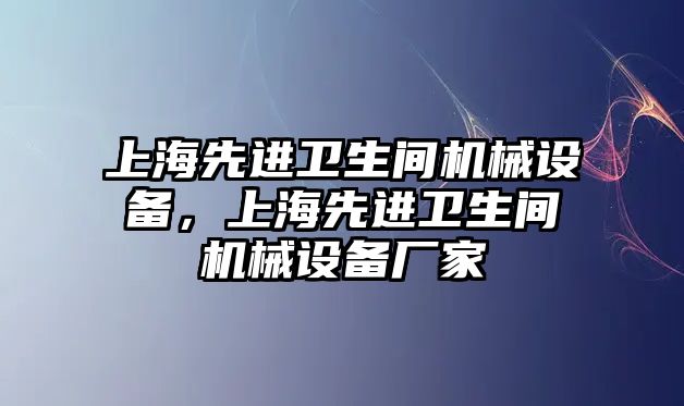 上海先進(jìn)衛(wèi)生間機械設(shè)備，上海先進(jìn)衛(wèi)生間機械設(shè)備廠家