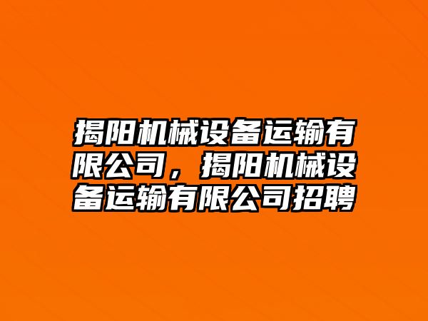 揭陽機(jī)械設(shè)備運(yùn)輸有限公司，揭陽機(jī)械設(shè)備運(yùn)輸有限公司招聘