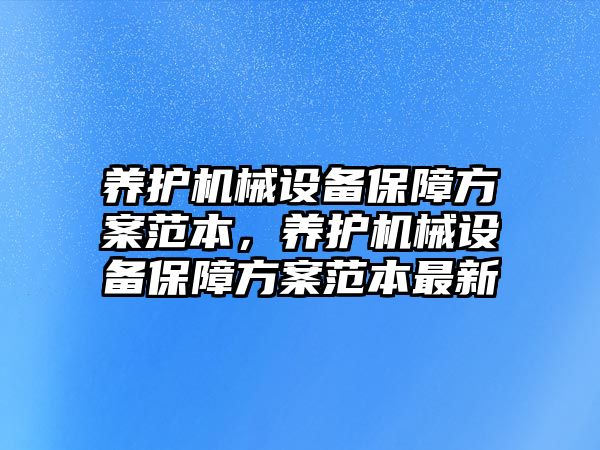 養(yǎng)護機械設(shè)備保障方案范本，養(yǎng)護機械設(shè)備保障方案范本最新