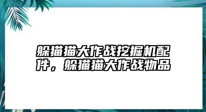 躲貓貓大作戰(zhàn)挖掘機(jī)配件，躲貓貓大作戰(zhàn)物品