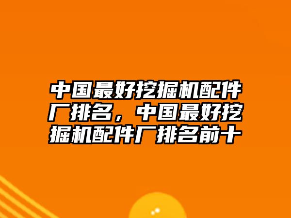 中國(guó)最好挖掘機(jī)配件廠(chǎng)排名，中國(guó)最好挖掘機(jī)配件廠(chǎng)排名前十