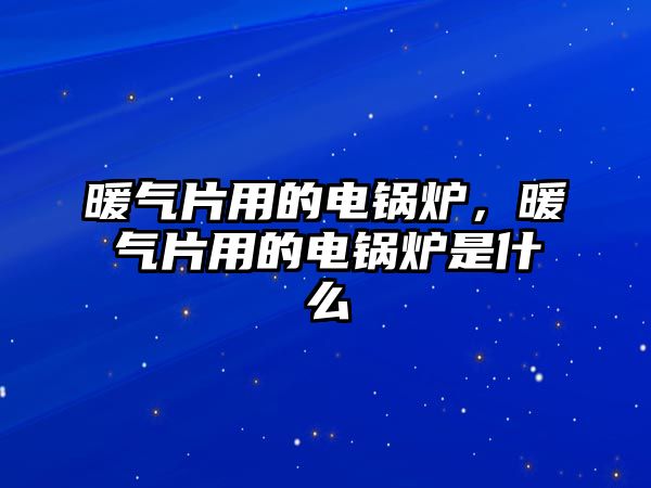 暖氣片用的電鍋爐，暖氣片用的電鍋爐是什么