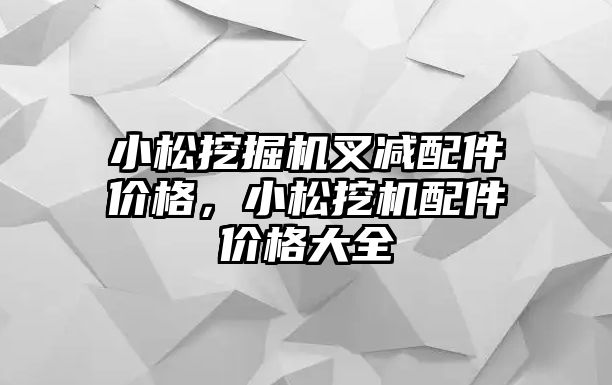 小松挖掘機叉減配件價格，小松挖機配件價格大全