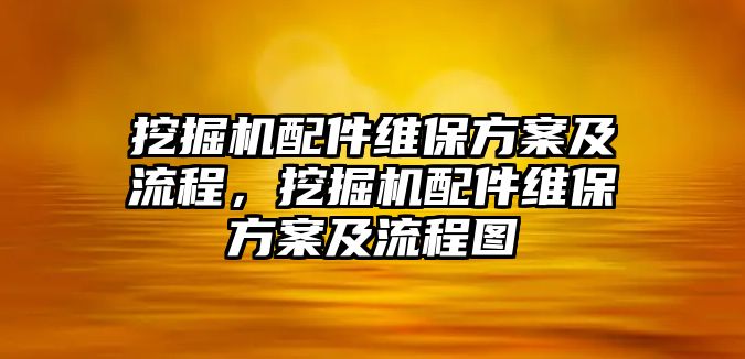 挖掘機(jī)配件維保方案及流程，挖掘機(jī)配件維保方案及流程圖