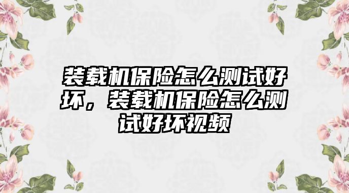 裝載機保險怎么測試好壞，裝載機保險怎么測試好壞視頻