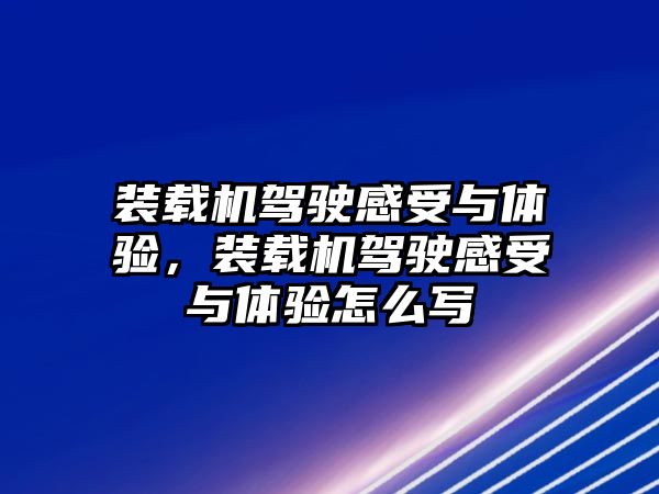 裝載機(jī)駕駛感受與體驗(yàn)，裝載機(jī)駕駛感受與體驗(yàn)怎么寫