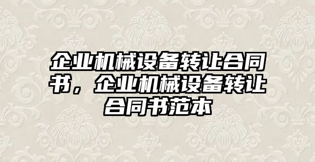 企業(yè)機械設(shè)備轉(zhuǎn)讓合同書，企業(yè)機械設(shè)備轉(zhuǎn)讓合同書范本