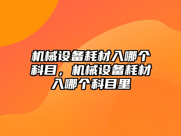 機械設備耗材入哪個科目，機械設備耗材入哪個科目里