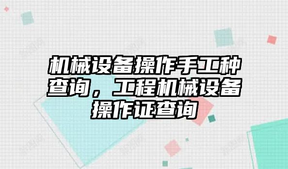 機(jī)械設(shè)備操作手工種查詢，工程機(jī)械設(shè)備操作證查詢