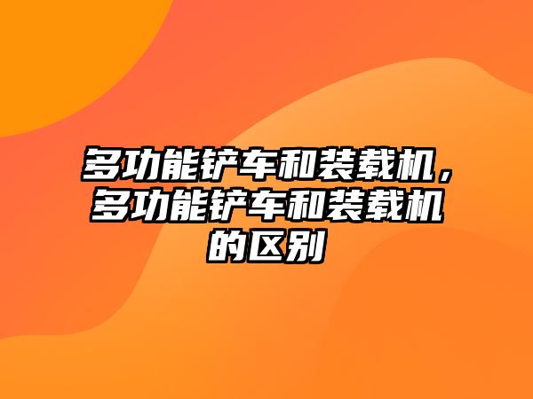 多功能鏟車和裝載機，多功能鏟車和裝載機的區(qū)別